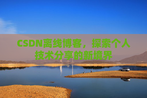 CSDN离线博客，探索个人技术分享的新境界