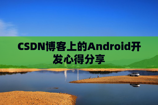 CSDN博客上的Android开发心得分享