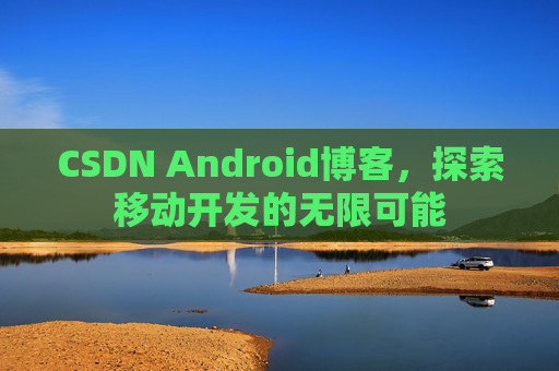 CSDN Android博客，探索移动开发的无限可能