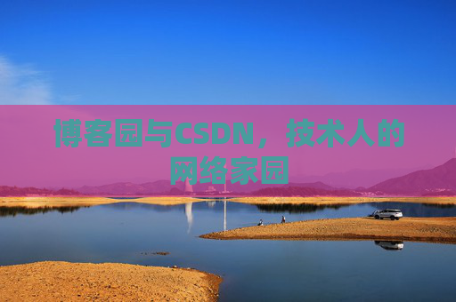 博客园与CSDN,技术人的网络家园 博客园与CSDN,技术人的网络家园