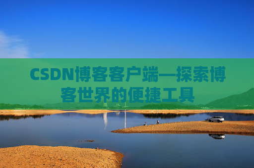 CSDN博客客户端—探索博客世界的便捷工具